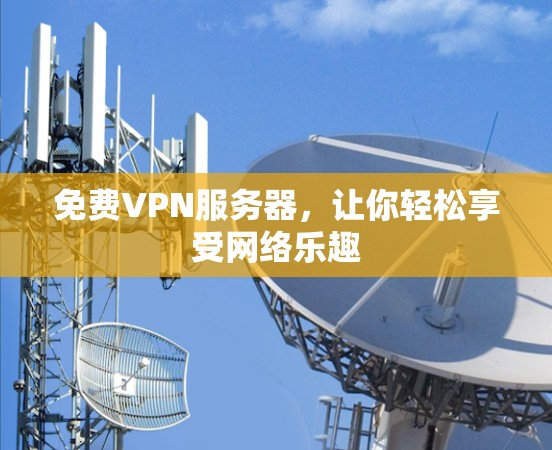 免费VPN服务器,让你轻松享受网络乐趣 免费VPN服务器,让你轻松享受网络乐趣