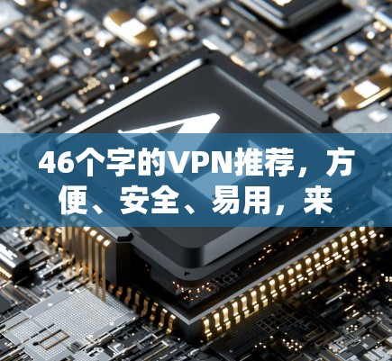 46个字的VPN推荐,方便、安全、易用,来试试吧! 46个字的VPN推荐,方便、安全、易用,来试试吧!