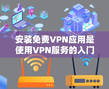 安装免费VPN应用是使用VPN服务的入门步骤。以下是一个详细的教程，帮助你顺利完成安装和设置
