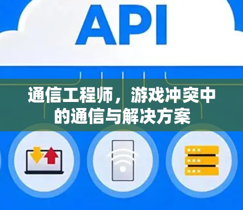 通信工程师，游戏冲突中的通信与解决方案