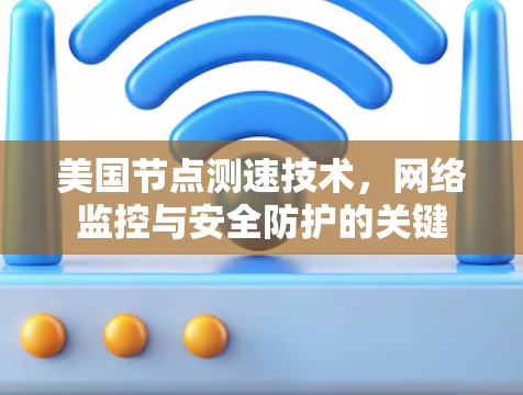 美国节点测速技术,网络监控与安全防护的关键 美国节点测速技术,网络监控与安全防护的关键