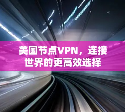 美国节点VPN,连接世界的更高效选择 美国节点VPN,连接世界的更高效选择