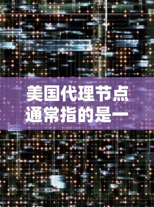 美国代理节点通常指的是一种与美国政府或美国相关的企业或机构,负责代理和管理美国政府或美国政府机构提供的服务。这些代理节点可能涉及但不限于 美国代理节点通常指的是一种与美国政府或美国相关的企业或机构,负责代理和管理美国政府或美国政府机构提供的服务。这些代理节点可能涉及但不限于