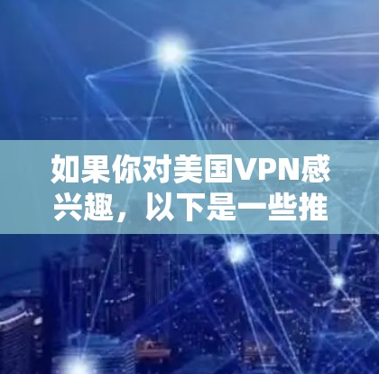 如果你对美国VPN感兴趣，以下是一些推荐的VPN推荐，涵盖不同的类型和安全特性