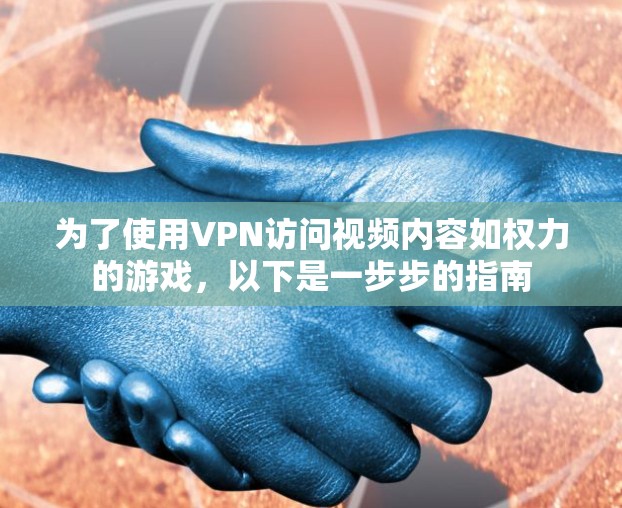为了使用VPN访问视频内容如权力的游戏，以下是一步步的指南