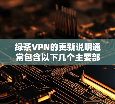 绿茶VPN的更新说明通常包含以下几个主要部分 绿茶VPN的更新说明通常包含以下几个主要部分