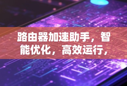 路由器加速助手,智能优化,高效运行,性能提升 路由器加速助手,智能优化,高效运行,性能提升
