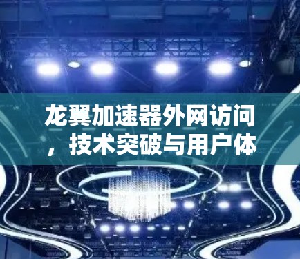 龙翼加速器外网访问,技术突破与用户体验 龙翼加速器外网访问,技术突破与用户体验