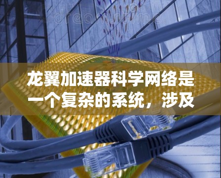 龙翼加速器科学网络是一个复杂的系统,涉及多个组件和协议的协同工作。以下是对该领域的详细总结 龙翼加速器科学网络是一个复杂的系统,涉及多个组件和协议的协同工作。以下是对该领域的详细总结