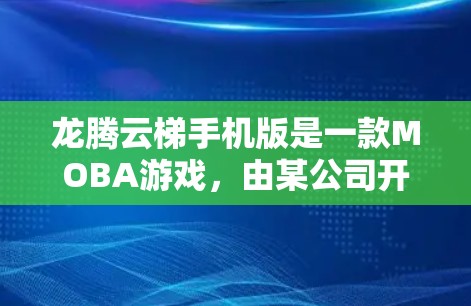 龙腾云梯手机版是一款MOBA游戏,由某公司开发。它属于龙腾系列,结合了策略和战斗元素,玩家需要在众多角色中选择,完成任务并升级自己的队伍 龙腾云梯手机版是一款MOBA游戏,由某公司开发。它属于龙腾系列,结合了策略和战斗元素,玩家需要在众多角色中选择,完成任务并升级自己的队伍