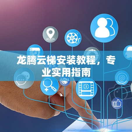 龙腾云梯安装教程，专业实用指南