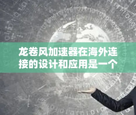 龙卷风加速器在海外连接的设计和应用是一个复杂而有趣的课题,以下是对该主题的分步解释 龙卷风加速器在海外连接的设计和应用是一个复杂而有趣的课题,以下是对该主题的分步解释