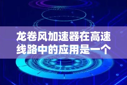 龙卷风加速器在高速线路中的应用是一个复杂而重要的领域,涉及多个关键因素的综合考虑。以下是对龙卷风加速器在高速线路应用的详细分析 龙卷风加速器在高速线路中的应用是一个复杂而重要的领域,涉及多个关键因素的综合考虑。以下是对龙卷风加速器在高速线路应用的详细分析