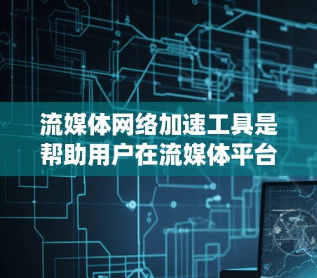 流媒体网络加速工具是帮助用户在流媒体平台中 faster地观看流媒体的工具,它们通过多种方式优化用户体验。以下是对这类工具的系统性总结 流媒体网络加速工具是帮助用户在流媒体平台中 faster地观看流媒体的工具,它们通过多种方式优化用户体验。以下是对这类工具的系统性总结
