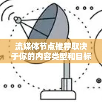 流媒体节点推荐取决于你的内容类型和目标受众。以下是一些通用的推荐,可以根据你的需求进行调整 流媒体节点推荐取决于你的内容类型和目标受众。以下是一些通用的推荐,可以根据你的需求进行调整