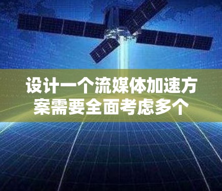 设计一个流媒体加速方案需要全面考虑多个方面,以确保用户体验和平台效率。以下是一个详细的设计步骤 设计一个流媒体加速方案需要全面考虑多个方面,以确保用户体验和平台效率。以下是一个详细的设计步骤