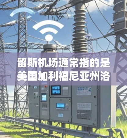 留斯机场通常指的是美国加利福尼亚州洛杉矶的机场。洛杉矶 airport 是美国最大的机场之一,位于洛杉矶市,是美国的第二大城市之一。以下是一些关于洛杉矶机场的信息 留斯机场通常指的是美国加利福尼亚州洛杉矶的机场。洛杉矶 airport 是美国最大的机场之一,位于洛杉矶市,是美国的第二大城市之一。以下是一些关于洛杉矶机场的信息