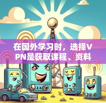 在国外学习时,选择VPN是获取课程、资料或娱乐的重要工具。不过,选择VPN时,需要谨慎,因为VPN可能会被用来执行各种恶意活动,比如窃取隐私或传播病毒。以下是一些需要注意的事项 在国外学习时,选择VPN是获取课程、资料或娱乐的重要工具。不过,选择VPN时,需要谨慎,因为VPN可能会被用来执行各种恶意活动,比如窃取隐私或传播病毒。以下是一些需要注意的事项