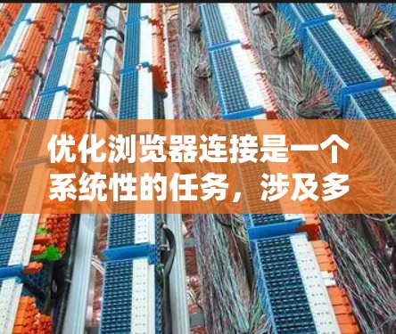 优化浏览器连接是一个系统性的任务,涉及多个方面,以下是一个分步骤的优化建议 优化浏览器连接是一个系统性的任务,涉及多个方面,以下是一个分步骤的优化建议