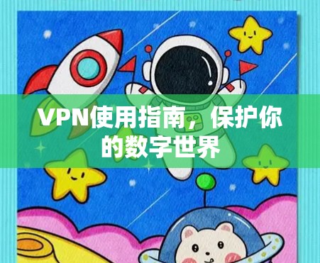 VPN使用指南,保护你的数字世界 VPN使用指南,保护你的数字世界