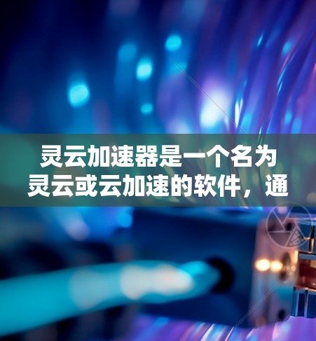 灵云加速器是一个名为灵云或云加速的软件,通常指的是一种专门用于加速数据处理、文件传输、任务执行等的工具。不过,由于名称可能有误或不常见,具体情况取决于具体的应用场景和功能 灵云加速器是一个名为灵云或云加速的软件,通常指的是一种专门用于加速数据处理、文件传输、任务执行等的工具。不过,由于名称可能有误或不常见,具体情况取决于具体的应用场景和功能