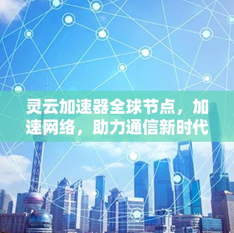 灵云加速器全球节点,加速网络,助力通信新时代 灵云加速器全球节点,加速网络,助力通信新时代