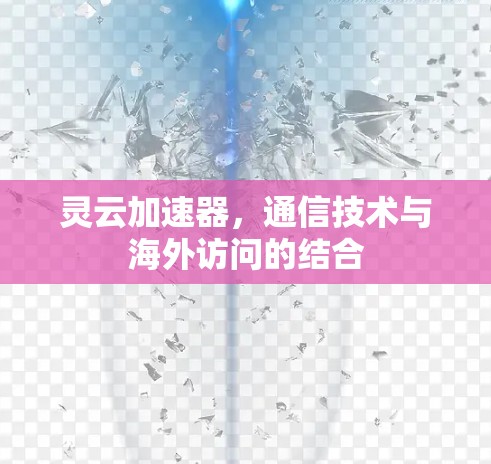 灵云加速器,通信技术与海外访问的结合 灵云加速器,通信技术与海外访问的结合