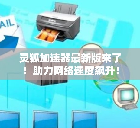 灵狐加速器最新版来了!助力网络速度飙升! 灵狐加速器最新版来了!助力网络速度飙升!
