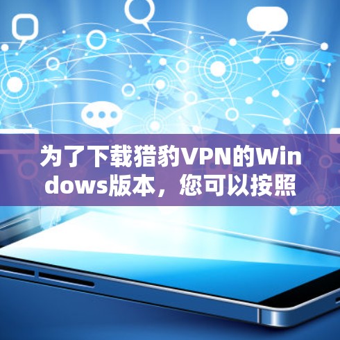 为了下载猎豹VPN的Windows版本,您可以按照以下步骤操作 为了下载猎豹VPN的Windows版本,您可以按照以下步骤操作