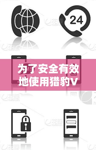 为了安全有效地使用猎豹VPN的Android版,您可以按照以下步骤操作 为了安全有效地使用猎豹VPN的Android版,您可以按照以下步骤操作