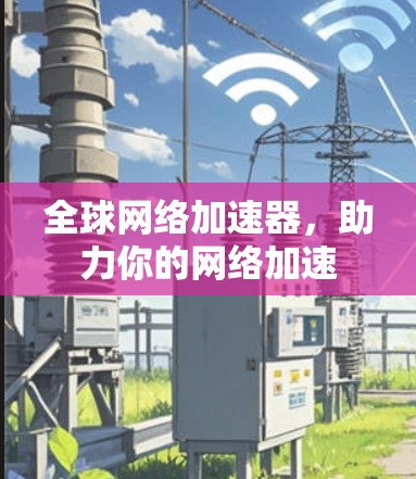 全球网络加速器，助力你的网络加速