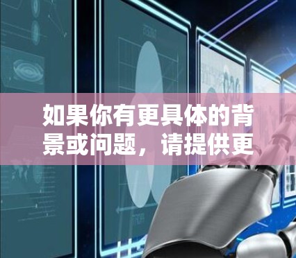 如果你有更具体的背景或问题,请提供更多信息,我可以进一步帮助你解答! 如果你有更具体的背景或问题,请提供更多信息,我可以进一步帮助你解答!