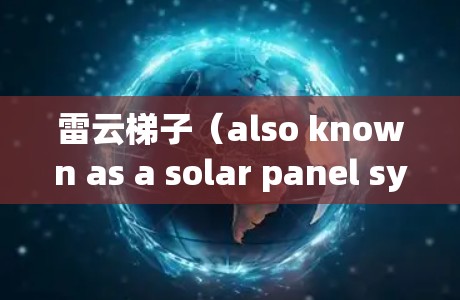 雷云梯子(also known as a solar panel system for wind energy)的安装方法通常分为以下几个步骤 雷云梯子(also known as a solar panel system for wind energy)的安装方法通常分为以下几个步骤