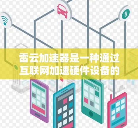 雷云加速器是一种通过互联网加速硬件设备的软件,通常用于加速电脑、手机、笔记本电脑等。以下是关于雷云加速器的详细介绍 雷云加速器是一种通过互联网加速硬件设备的软件,通常用于加速电脑、手机、笔记本电脑等。以下是关于雷云加速器的详细介绍