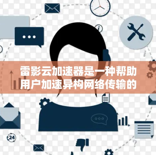 雷影云加速器是一种帮助用户加速异构网络传输的工具,能够提高数据传输速度。以下是对雷影云加速器的详细分析和使用指南 雷影云加速器是一种帮助用户加速异构网络传输的工具,能够提高数据传输速度。以下是对雷影云加速器的详细分析和使用指南