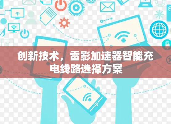 创新技术,雷影加速器智能充电线路选择方案 创新技术,雷影加速器智能充电线路选择方案