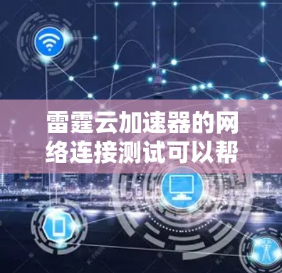 雷霆云加速器的网络连接测试可以帮助你了解该加速器在不同网络环境下的表现,包括连接稳定性、数据丢失风险以及网络连接的稳定性。以下是详细的测试步骤和方法 雷霆云加速器的网络连接测试可以帮助你了解该加速器在不同网络环境下的表现,包括连接稳定性、数据丢失风险以及网络连接的稳定性。以下是详细的测试步骤和方法