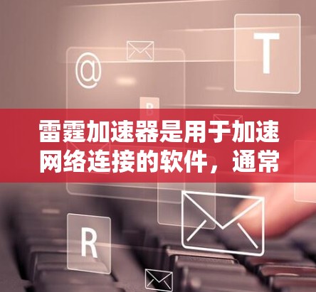 雷霆加速器是用于加速网络连接的软件,通常支持多设备连接。以下是安装雷霆加速器电脑版的步骤 雷霆加速器是用于加速网络连接的软件,通常支持多设备连接。以下是安装雷霆加速器电脑版的步骤