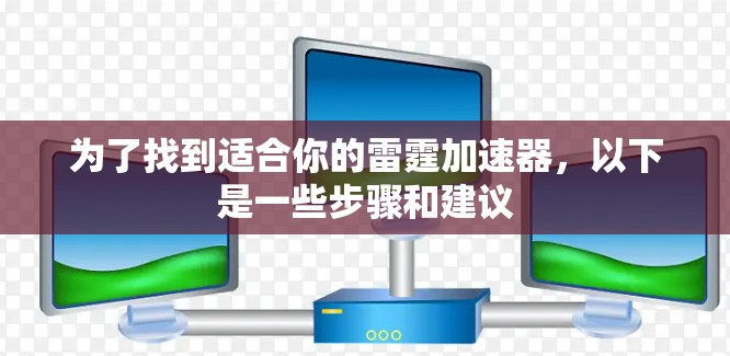 为了找到适合你的雷霆加速器,以下是一些步骤和建议 为了找到适合你的雷霆加速器,以下是一些步骤和建议