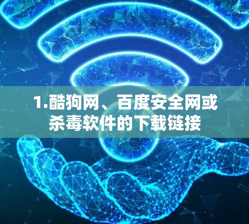 1.酷狗网、百度安全网或杀毒软件的下载链接 1.酷狗网、百度安全网或杀毒软件的下载链接