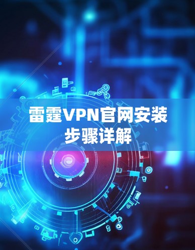 雷霆VPN官网安装步骤详解 雷霆VPN官网安装步骤详解