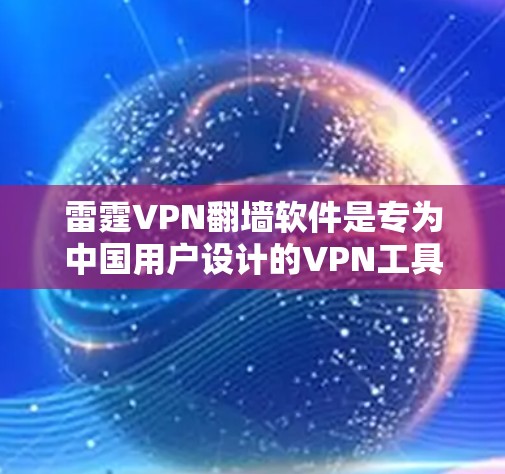 雷霆VPN翻墙软件是专为中国用户设计的VPN工具，主要用于提供高质量的VPN服务。以下是其主要功能和使用建议