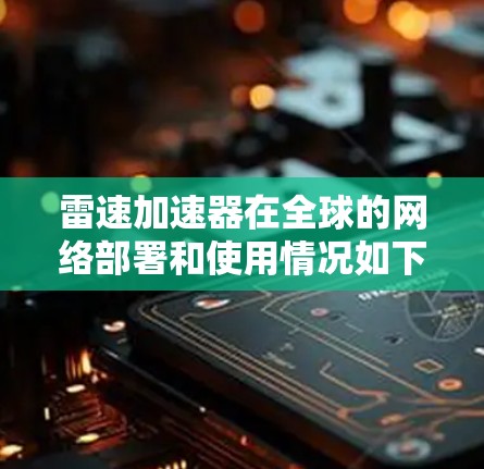 雷速加速器在全球的网络部署和使用情况如下 雷速加速器在全球的网络部署和使用情况如下