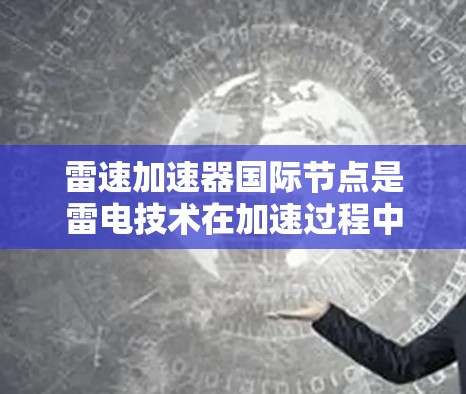 雷速加速器国际节点是雷电技术在加速过程中的一个重要应用领域,涉及多个学科和实践。以下是对这一领域的全面介绍 雷速加速器国际节点是雷电技术在加速过程中的一个重要应用领域,涉及多个学科和实践。以下是对这一领域的全面介绍