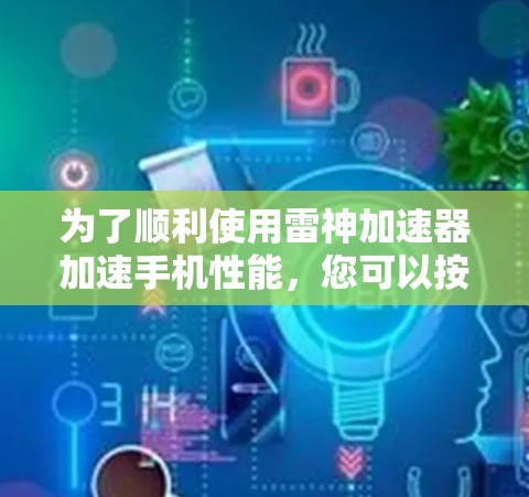 为了顺利使用雷神加速器加速手机性能,您可以按照以下步骤操作 为了顺利使用雷神加速器加速手机性能,您可以按照以下步骤操作