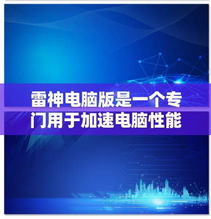 雷神电脑版是一个专门用于加速电脑性能的软件,通常用于提升工作效率和游戏体验。以下是关于雷神电脑版的详细信息 雷神电脑版是一个专门用于加速电脑性能的软件,通常用于提升工作效率和游戏体验。以下是关于雷神电脑版的详细信息
