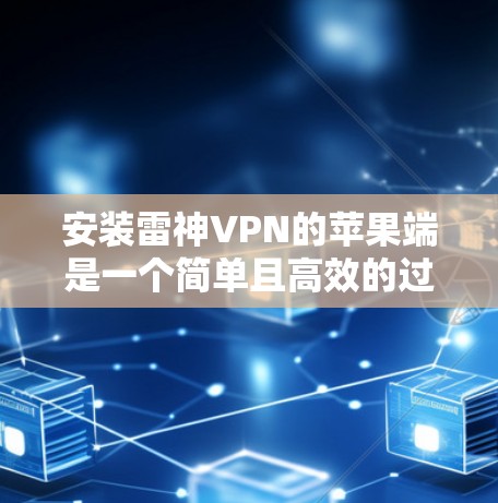 安装雷神VPN的苹果端是一个简单且高效的过程,但需要注意以下步骤,以确保成功 安装雷神VPN的苹果端是一个简单且高效的过程,但需要注意以下步骤,以确保成功
