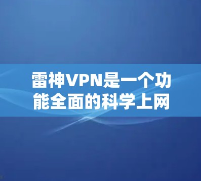 雷神VPN是一个功能全面的科学上网工具，适合用户科学控制和管理自己的网络连接。以下是对雷神VPN科学上网功能的详细分析