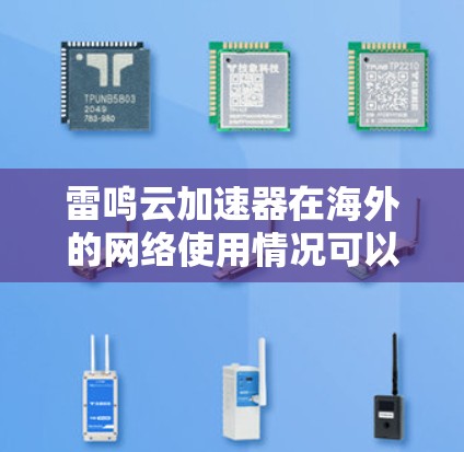 雷鸣云加速器在海外的网络使用情况可以从以下几个方面进行分析 雷鸣云加速器在海外的网络使用情况可以从以下几个方面进行分析