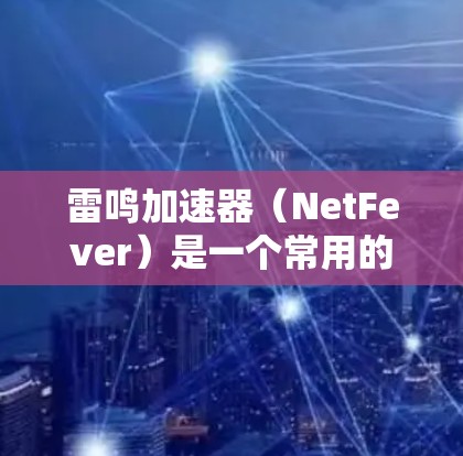 雷鸣加速器（NetFever）是一个常用的网络加速工具，旨在帮助用户在互联网上更快地连接和浏览网页。以下是关于雷鸣加速器的下载链接和一些使用建议